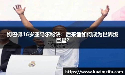 姆巴佩16岁亚马尔秘诀：后来者如何成为世界级巨星？