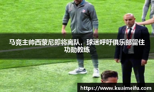马竞主帅西蒙尼即将离队，球迷呼吁俱乐部留住功勋教练