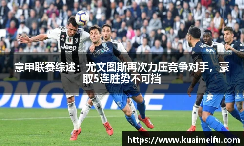 意甲联赛综述：尤文图斯再次力压竞争对手，豪取5连胜势不可挡