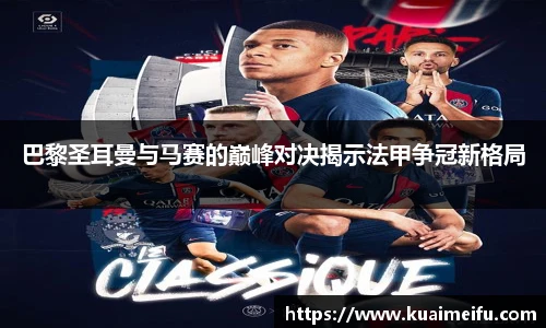 巴黎圣耳曼与马赛的巅峰对决揭示法甲争冠新格局