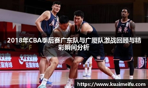 2018年CBA季后赛广东队与广厦队激战回顾与精彩瞬间分析