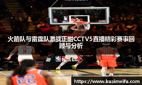 火箭队与雷霆队激战正酣CCTV5直播精彩赛事回顾与分析