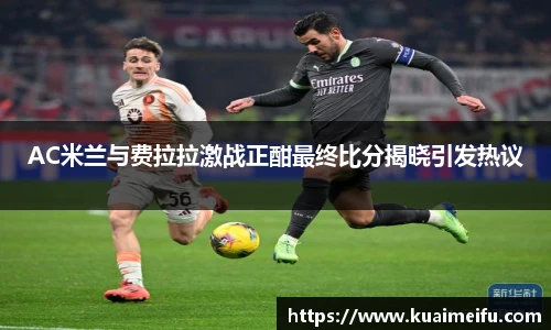 AC米兰与费拉拉激战正酣最终比分揭晓引发热议