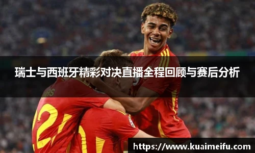 瑞士与西班牙精彩对决直播全程回顾与赛后分析
